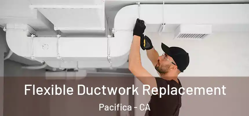  Flexible Ductwork Replacement Pacifica - CA